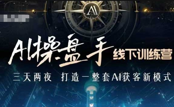 AI操盘手线下训练营，打造AI获客新模式，跟上ai时代，新商业-优创项目网