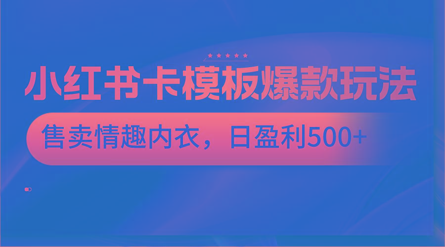 小红书卡模板爆款玩法，售卖情趣内衣，日盈利500+-优创项目网