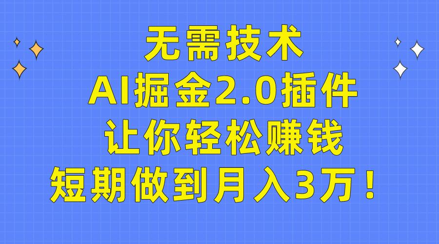 (9535期)无需技术，AI掘金2.0插件让你轻松赚钱，短期做到月入3万！-优创项目网