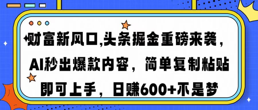 财富新风口,头条掘金重磅来袭AI秒出爆款内容简单复制粘贴即可上手，日…-优创项目网