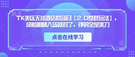 TK美区无货源店群项目【2.0整套玩法】，闭着眼睛入场就对了，挣的全是美刀-优创项目网