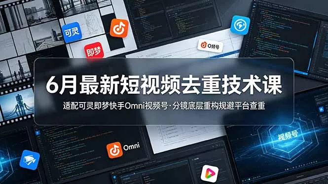 6月最新短视频去重技术课，适配可灵即梦快手Omni视频号，分镜底层重构规避平台查重 - 项目资源网