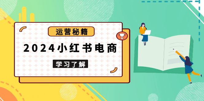 2024小红书电商教程，从入门到实战，教你有效打造爆款店铺，掌握选品技巧-优创项目网