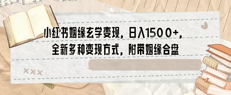 小红书姻缘玄学变现，日入1500+，全新多种变现方式，附带姻缘合盘【揭秘】-优创项目网