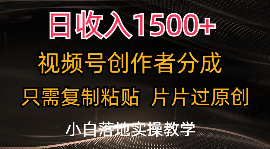 日收入1500+，视频号创作者分成，只需复制粘贴，片片过原创，小白也可...-优创项目网