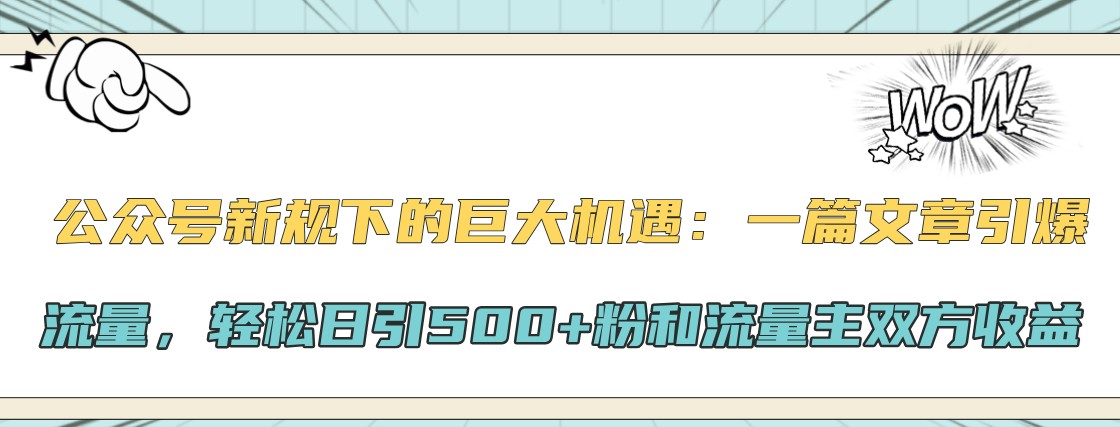 公众号新规下的巨大机遇：一篇文章引爆流量，轻松日引500+粉和流量主双方收益-优创项目网