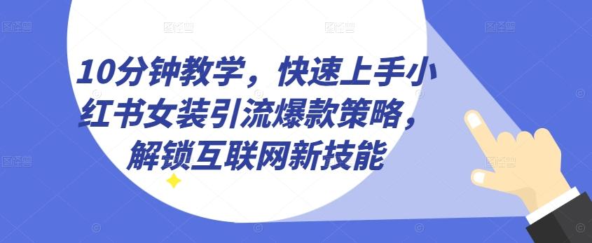 10分钟教学，快速上手小红书女装引流爆款策略，解锁互联网新技能【揭秘】-优创项目网