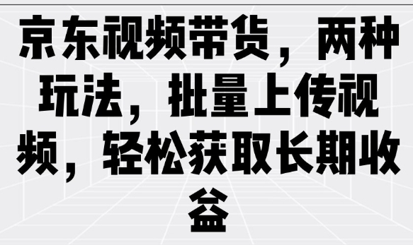 京东视频带货，两种玩法，批量上传视频，轻松获取长期收益-优创项目网