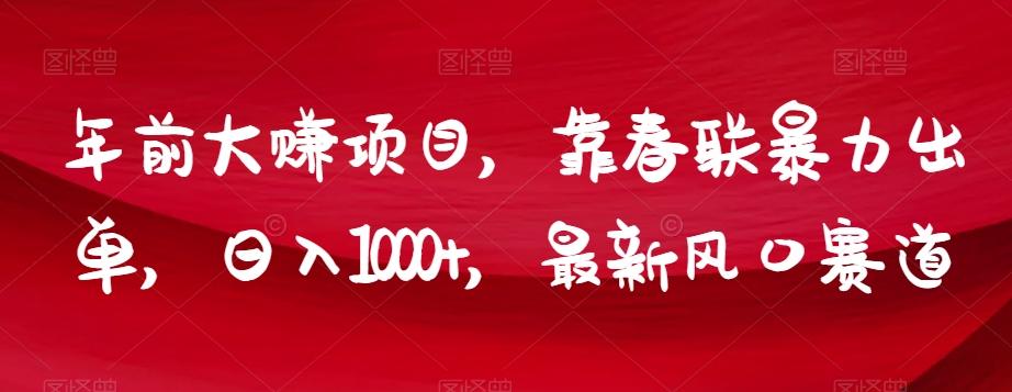 年前大赚项目，靠春联暴力出单，日入1000+，最新风口赛道【揭秘】-优创项目网