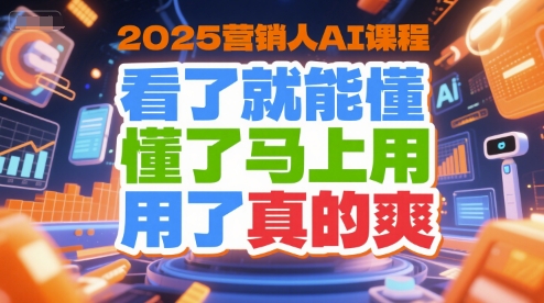 2025营销人AI课程，看了就能懂，懂了马上用，用了真的爽-优创项目网