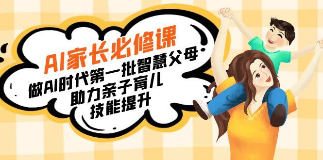 【宝妈 宝爸力荐】AI家长必修课：做AI时代第一批智慧父母，助力亲子育儿…-优创项目网