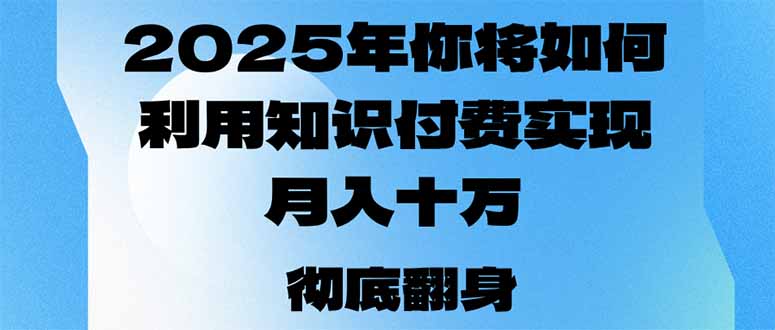 2025年，你将如何利用知识付费实现月入十万，甚至年入百万？-优创项目网