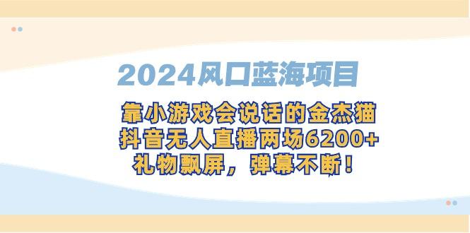 2024风口蓝海项目，靠小游戏会说话的金杰猫，抖音无人直播两场6200+，礼…-优创项目网