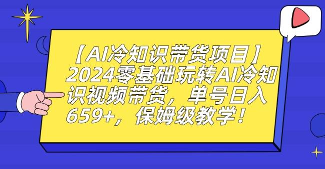 【AI冷知识带货项目】2024零基础玩转AI冷知识视频带货，单号日入659+，保姆级教学【揭秘】-优创项目网