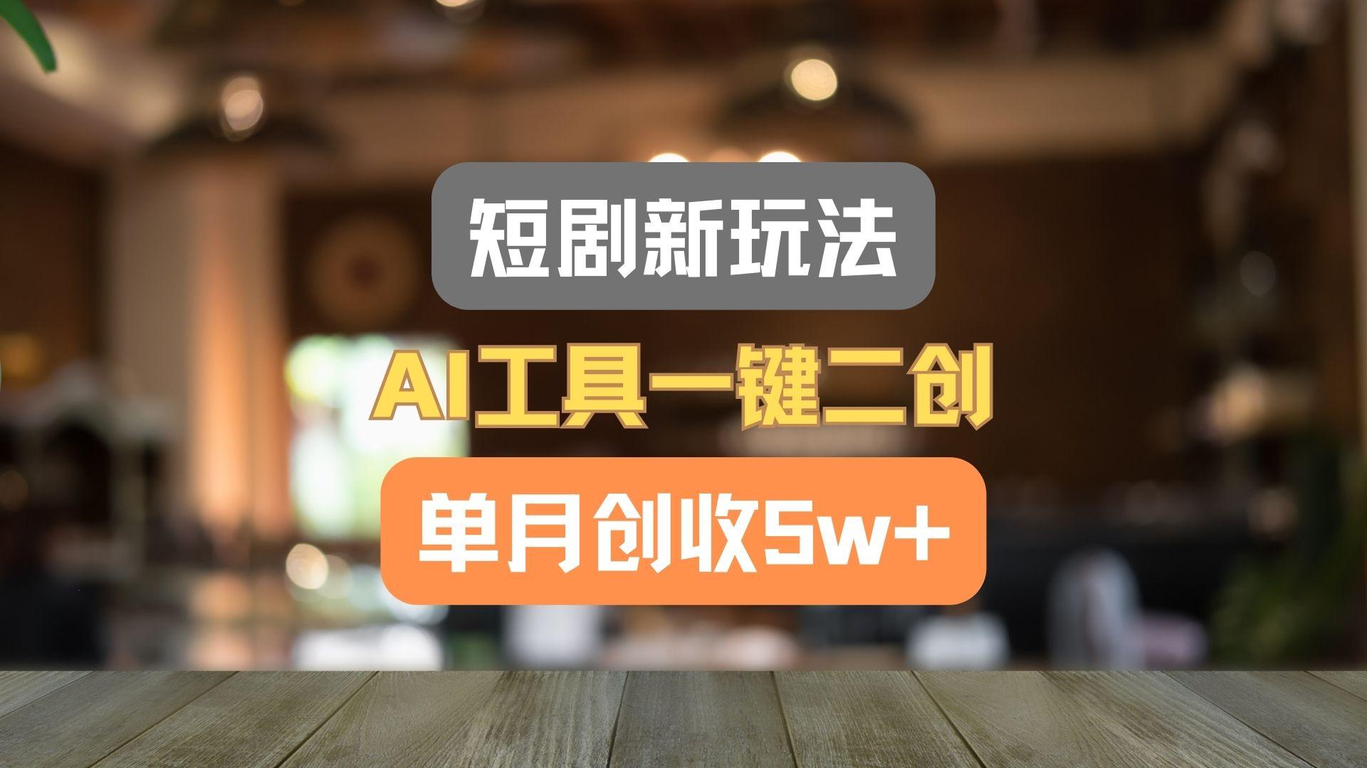 短剧新玩法，AI工具一键二创，单月创收5w+！-优创项目网