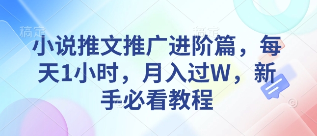 小说推文推广进阶篇，每天1小时，月入过W，新手必看教程-优创项目网