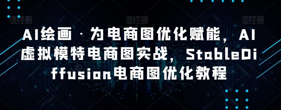 AI绘画·为电商图优化赋能，AI虚拟模特电商图实战，StableDiffusion电商图优化教程-优创项目网