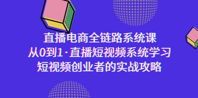 直播电商-全链路系统课，从0到1·直播短视频系统学习，短视频创业者的实战-优创项目网