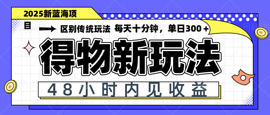 得物新玩法，48小时内见收益，一天变现300＋，可矩阵-优创项目网