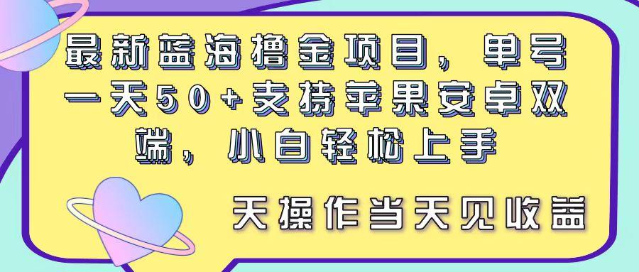 最新蓝海撸金项目，单号一天50+， 支持苹果安卓双端，小白轻松上手 当…-优创项目网
