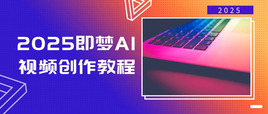 2025即梦AI视频创作教程，从零开始学做视频，文字图片生成视频轻松创作-优创项目网