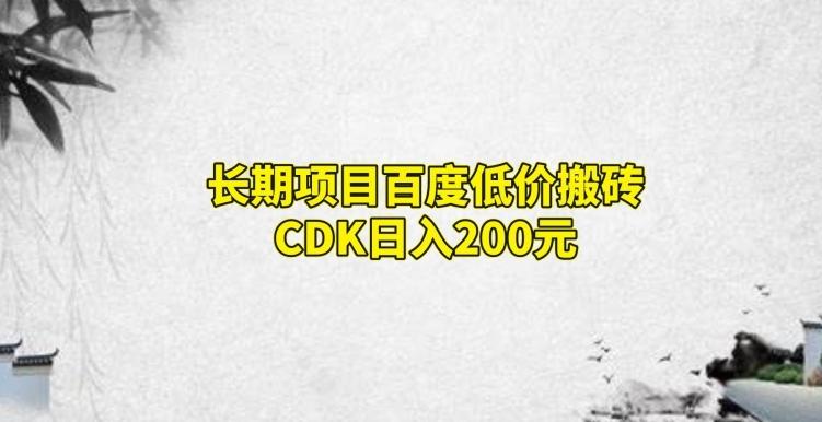 长期项目百度低价搬砖CDK，日入200-优创项目网