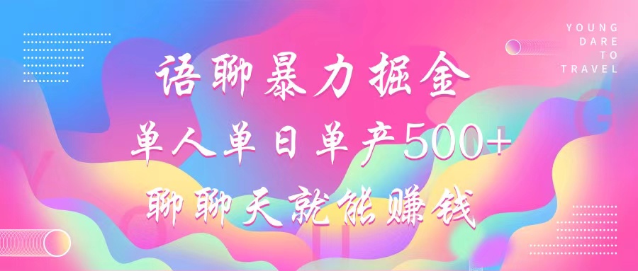 语聊暴力掘金，聊聊天就能赚钱，小白也能无脑做，单人单日单产500+-优创项目网
