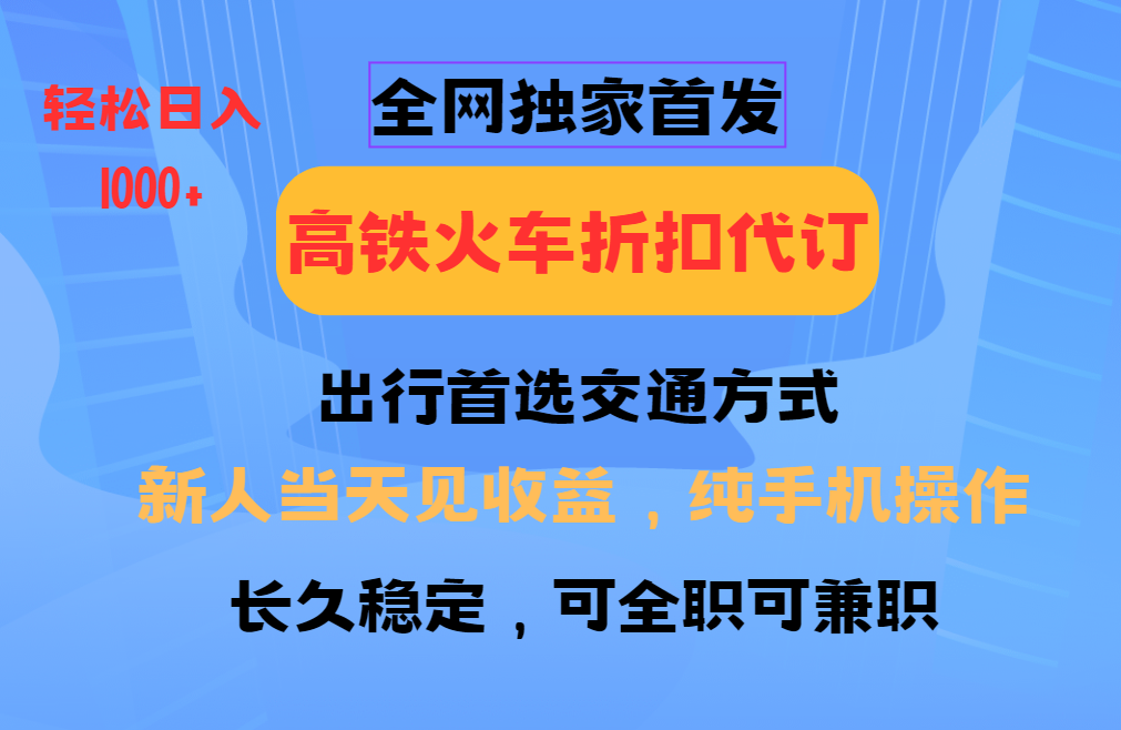 全网独家首发 全国高铁火车折扣代订 新手当日变现 纯手机操作 日入1000+-优创项目网