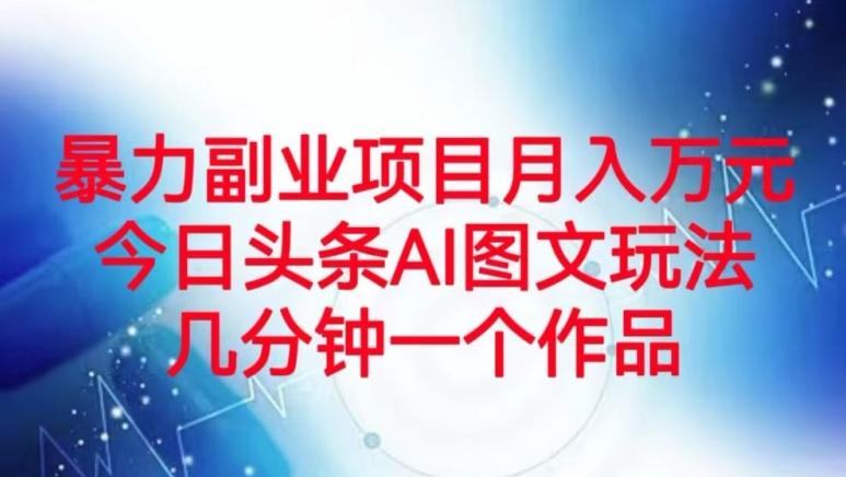 暴力副业项目月入万元，今日头条AI图文玩法，几分钟一个作品-优创项目网