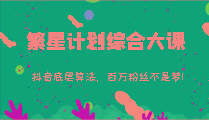 2024繁星计划综合大课：抖音底层算法，百万粉丝不是梦!(77节)-优创项目网