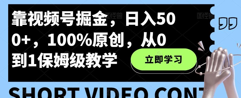 靠视频号掘金，日入500+，100%原创，从0到1保姆级教学-优创项目网