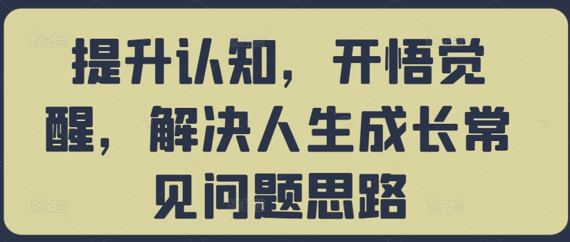 提升认知，开悟觉醒，解决人生成长常见问题思路-优创项目网