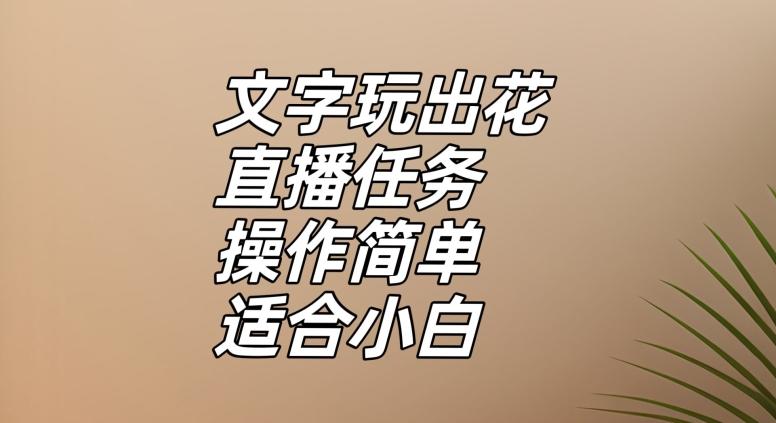 文字玩出花直播任务，把普通的文字玩出趣味，操作简单适合小白【揭秘】-优创项目网