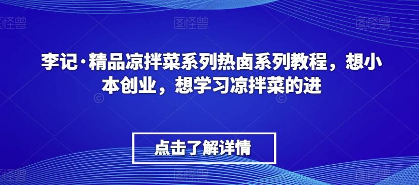李记·精品凉拌菜系列热卤系列教程，想小本创业，想学习凉拌菜的进-优创项目网