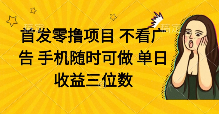 零撸项目 不看广告 手机随时可做 单日收益三位数-优创项目网