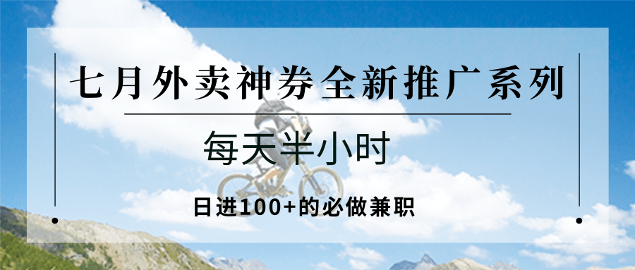25713：七月外卖神券全新推广系列；每天半小时，日进100+的必做兼职-优创项目网