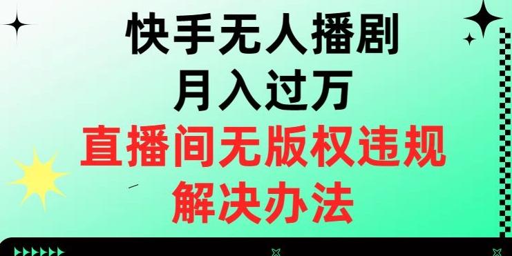 快手无人播剧月入过万，直播间无版权违规的解决办法【揭秘】-优创项目网