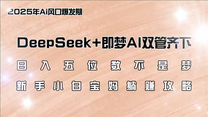 日入五位数不是梦，DeepSeek+即梦AI双管齐下，新手小白宝妈躺赚攻略-优创项目网