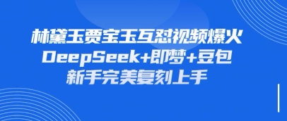 持续爆火的林黛玉贾宝玉互怼视频，比爽文还好看，利用DeepSeek+即梦+豆包就可以完美复刻-优创项目网