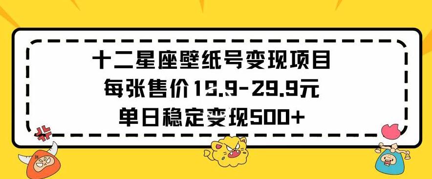 十二星座壁纸号变现项目每张售价19元单日稳定变现500+以上【揭秘】-优创项目网