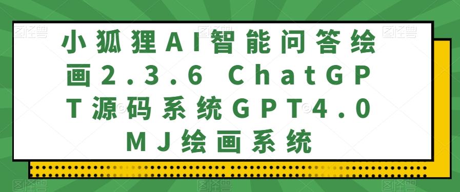 小狐狸AI智能问答绘画2.3.6 ChatGPT源码系统GPT4.0MJ绘画系统-优创项目网