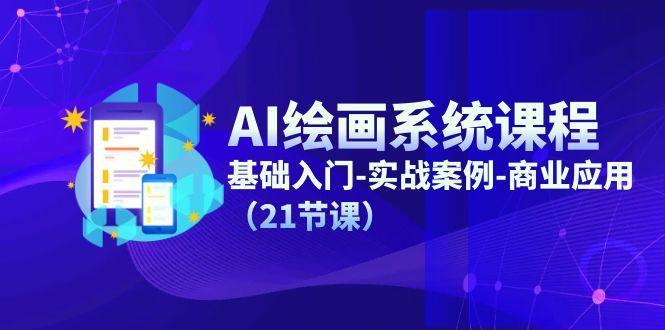 AI绘画系统课程，基础入门-实战案例-商业应用(21节课-优创项目网