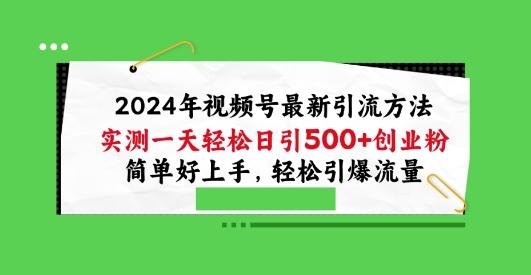 2024年视频号最新引流方法，实测一天轻松日引100+创业粉，简单好上手，轻松引爆流量【揭秘】-优创项目网