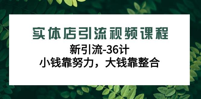 实体店引流视频课程，新引流-36计，小钱靠努力，大钱靠整合(48节课)-优创项目网