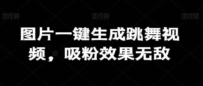 图片一键生成跳舞视频，吸粉效果无敌-优创项目网