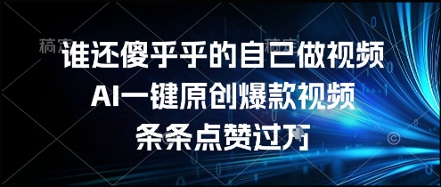 谁还傻乎乎的自己做视频？AI一键原创爆款视频，条条点赞过万，简单方便，好操作【揭秘】-优创项目网