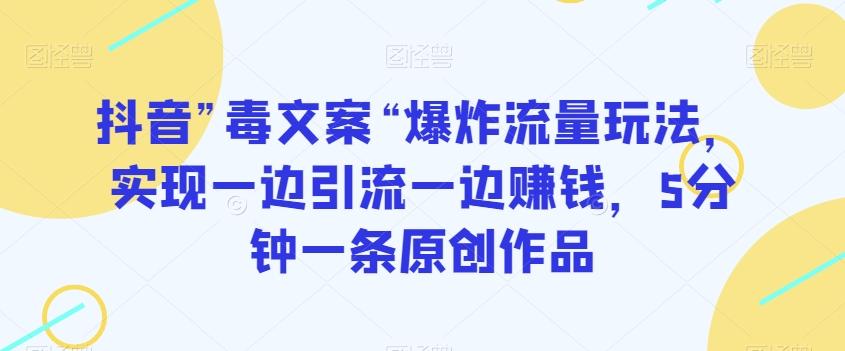 抖音”毒文案“爆炸流量玩法，实现一边引流一边赚钱，5分钟一条原创作品【揭秘】-优创项目网