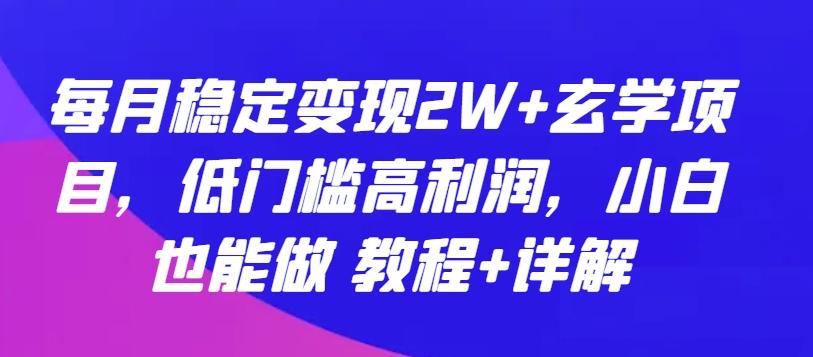 每月稳定变现2W+玄学项目，低门槛高利润，小白也能做 教程+详解【揭秘】-优创项目网