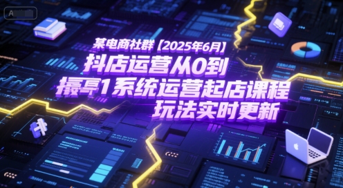 某电商社群【2025年6月】抖店运营从0到1系统运营起店课程，抖店最新玩法实时更新-优创项目网
