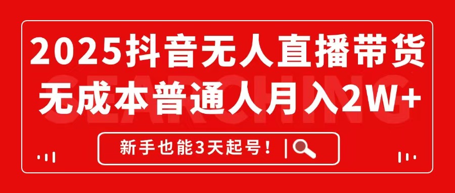 2025抖音无人直播带货，无成本月入2W+，新手也能3天起号！-优创项目网